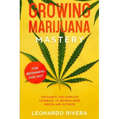 Growing Marijuana Mastery: The Easiest and Complete Handbook to Growing Weed Indoor and Outdoor - Your Weed Growers Guide With Secrets for Big Bu