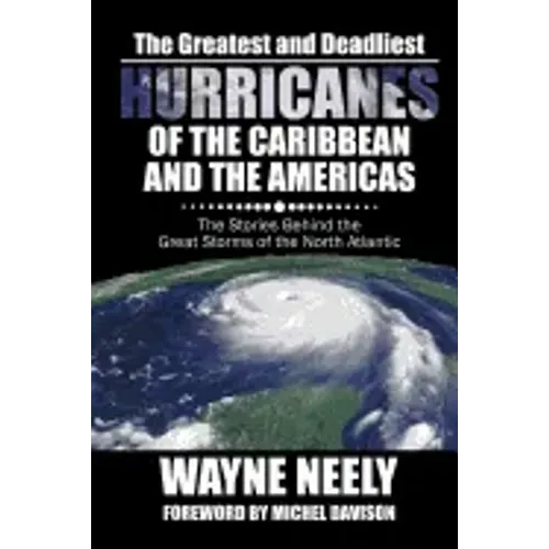 The Greatest and Deadliest Hurricanes of the Caribbean and the Americas: The Stories Behind the Great Storms of the North Atlantic