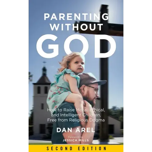 Parenting Without God: How to Raise Moral, Ethical, and Intelligent Children, Free from Religious Dogma