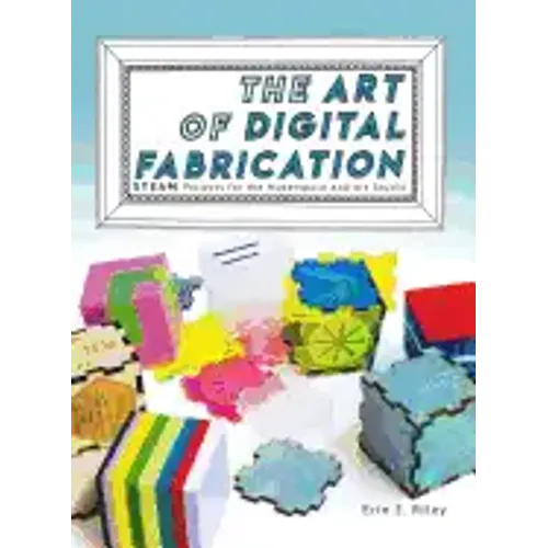 The Art of Digital Fabrication: STEAM Projects for the Makerspace and Art Studio
