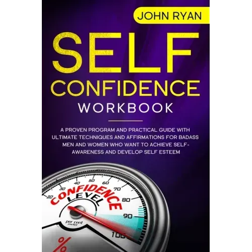 Self Confidence Workbook: A Proven Program and Practical Guide With Ultimate Techniques and Affirmations For Badass Men and Women who want to ac