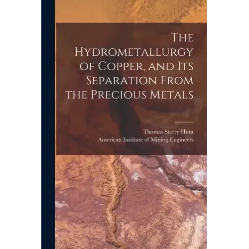 The Hydrometallurgy of Copper, and Its Separation From the Precious Metals [microform]
