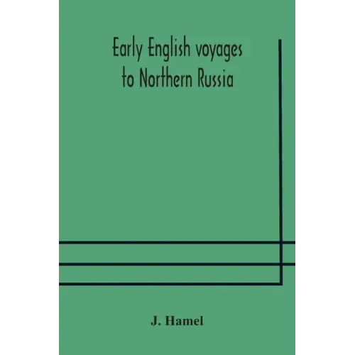 Early English voyages to Northern Russia: comprising the voyages of John Tradescant the Elder, Sir Hugh Willoughby, Richard Chancellor, Nelson, and ot