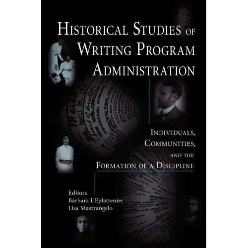 Historical Studies of Writing Program Administration: Individuals, Communities, and the Formation of a Discipline