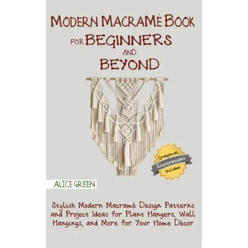 Modern Macramé Book for Beginners and Beyond: Stylish Modern Macramé Design Patterns and Project Ideas for Plant Hangers, Wall Hangings, and More for