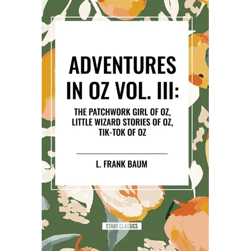Adventures in Oz: The Patchwork Girl of Oz, Little Wizard Stories of Oz, Tik-Tok of Oz, Vol. III