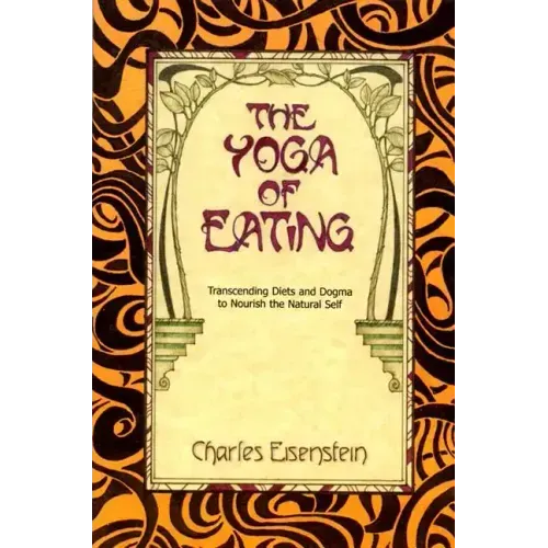 The Yoga of Eating: Transcending Diets and Dogma to Nourish the Natural Self