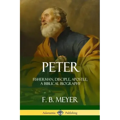 Peter: Fisherman, Disciple, Apostle; A Biblical Biography