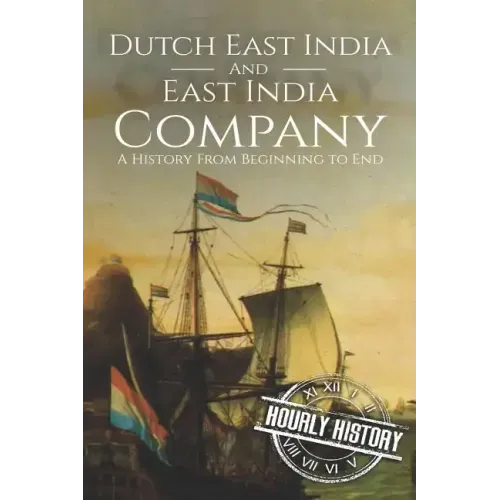 East India Company and Dutch East India Company: A History From Beginning to End