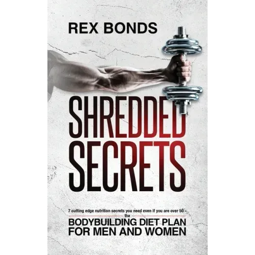 Shredded Secrets: 7 Cutting Edge Nutrition Secrets You Need Even If You Are Over 50 - The Bodybuilding Diet Plan For Men And Women