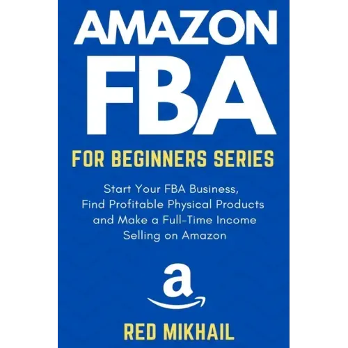 Amazon FBA for Beginners Series: Start Your FBA Business, Find Profitable Physical Products, Do Keyword Research and Make a Full-Time Income Selling o