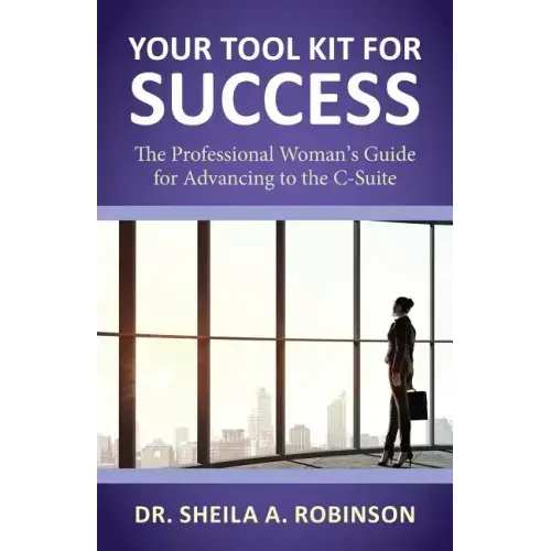 Your Tool Kit for Success: The Professional Woman's Guide for Advancing to the C-Suite