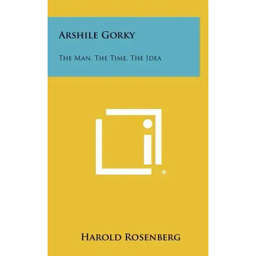 Arshile Gorky: The Man, The Time, The Idea