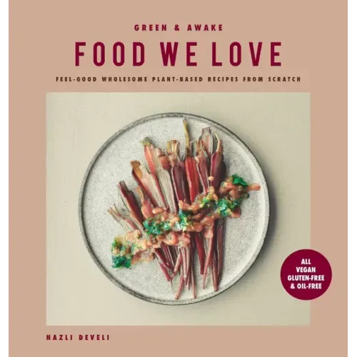 Green and Awake Food We Love: Feel-Good Wholesome Plant-Based Recipes from Scratch: All Vegan, Gluten-Free & Oil-Free