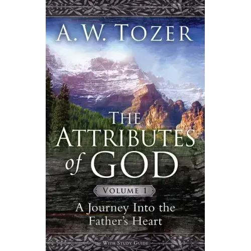The Attributes of God Volume 1: A Journey Into the Father's Heart