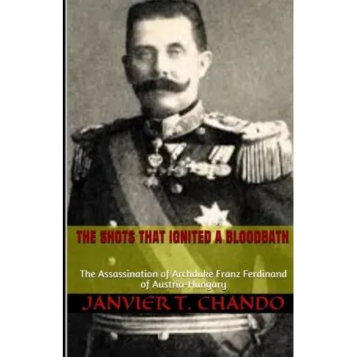 The Shots That Ignited a Bloodbath: The Assassination of Archduke Franz Ferdinand of Austria-Hungary