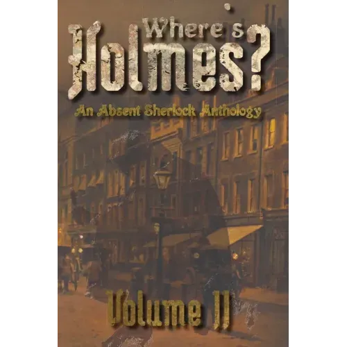 Where's Holmes? Volume II: An Absent Sherlock Anthology
