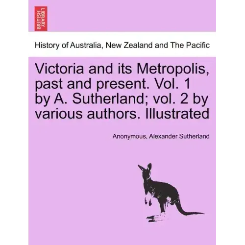 Victoria and its Metropolis, past and present. Vol. 1 by A. Sutherland; vol. 2 by various authors. Illustrated Vol. I.