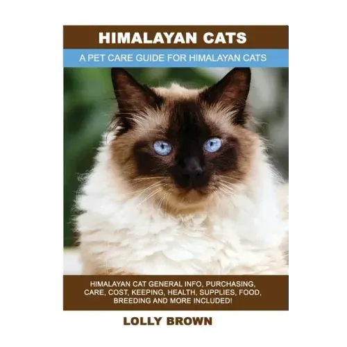 Himalayan Cats: Himalayan Cat General Info, Purchasing, Care, Cost, Keeping, Health, Supplies, Food, Breeding and More Included! A Pet
