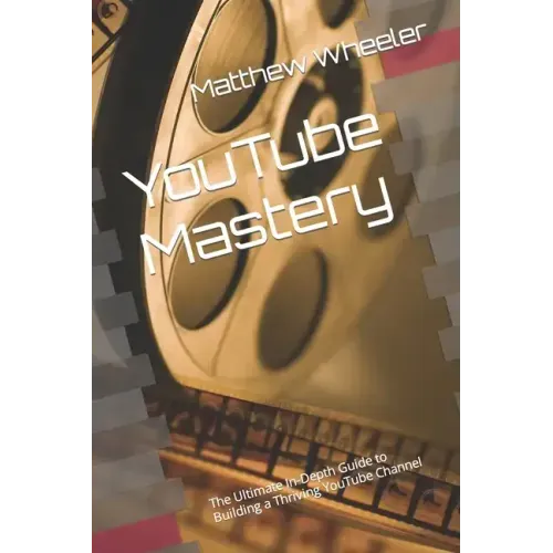 YouTube Mastery: The Ultimate In-Depth Guide to Building a Thriving YouTube Channel