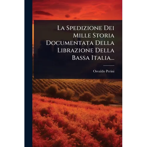 La Spedizione Dei Mille Storia Documentata Della Librazione Della Bassa Italia...