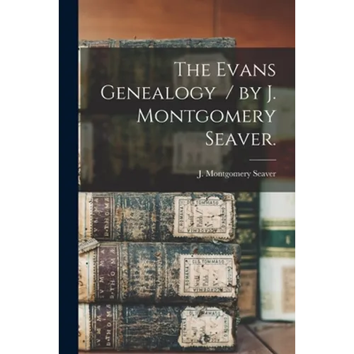 The Evans Genealogy / by J. Montgomery Seaver.