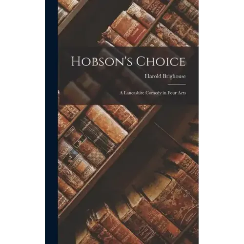 Hobson's Choice: A Lancashire Comedy in Four Acts