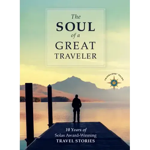 The Soul of a Great Traveler: 10 Years of Solas Award-Winning Travel Stories