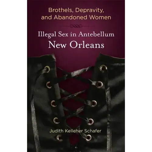 Brothels, Depravity, and Abandoned Women: Illegal Sex in Antebellum New Orleans