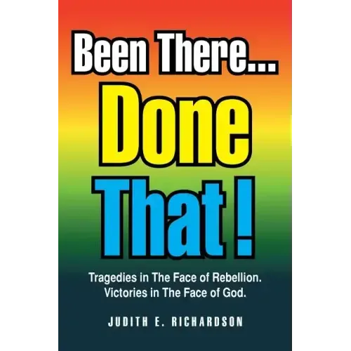 Been There... Done That!: Tragedies in the Face of Rebellion. Victories in the Face of God.