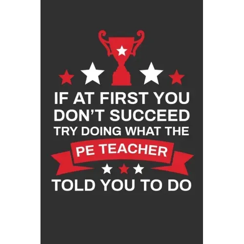 If At First You Don't Succeed Try Doing What Your PE Teacher Told You To Doing: Thank you Gift for PE Teacher Great for Teacher Appreciation