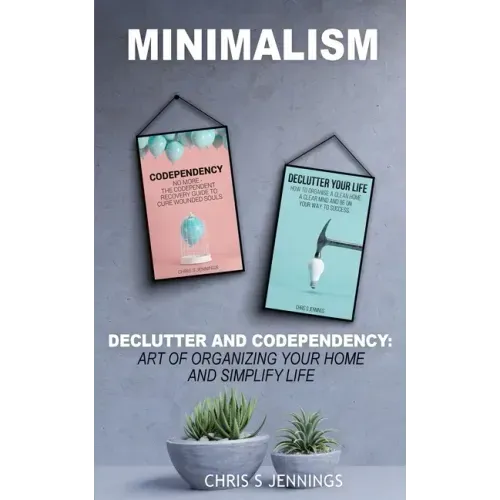 Minimalism: 2 Manuscripts Declutter And Codependency: Art of organising your home and simplify life