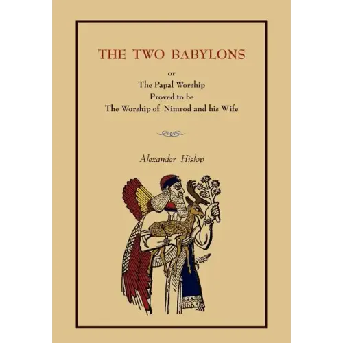 The Two Babylons: Or the Papal Worship.... [Complete Book Edition, Not Pamphlet Edition]