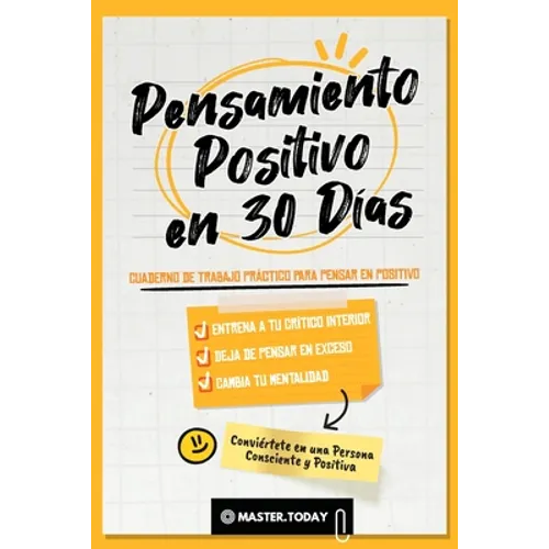 Pensamiento Positivo en 30 Días: Cuaderno de Trabajo Práctico para Pensar en Positivo; Entrena a tu Crítico Interior, Deja de Pensar en Exceso y Cambi
