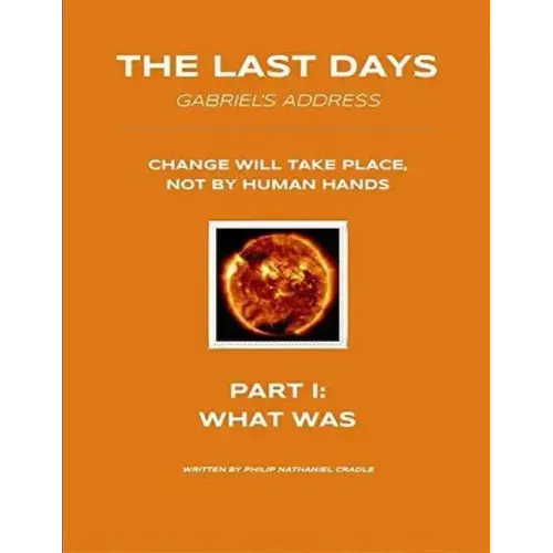 The Last Days - Gabriel's Address - Part 1: What Was: The Last Days According to an Angel of God