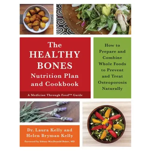 The Healthy Bones Nutrition Plan and Cookbook: How to Prepare and Combine Whole Foods to Prevent and Treat Osteoporosis Naturally