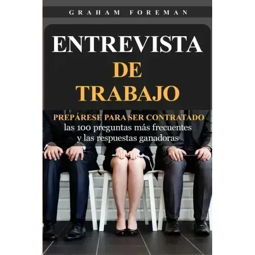 Entrevista de Trabajo: Prepárese para ser contratado: las 100 preguntas más frecuentes y las respuestas ganadoras