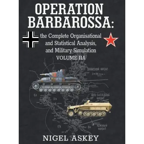 Operation Barbarossa: the Complete Organisational and Statistical Analysis, and Military Simulation, Volume IIA