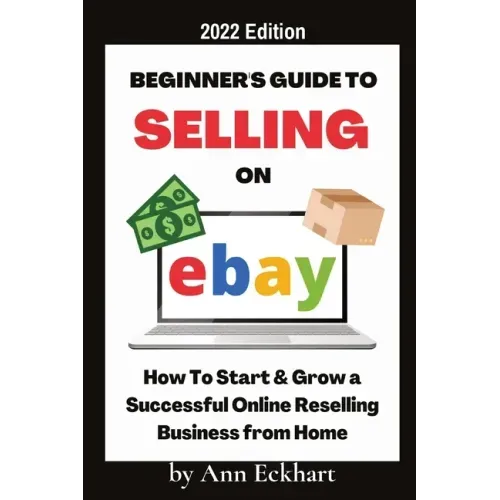 Beginner's Guide To Selling On Ebay 2022 Edition: 2022 Edition