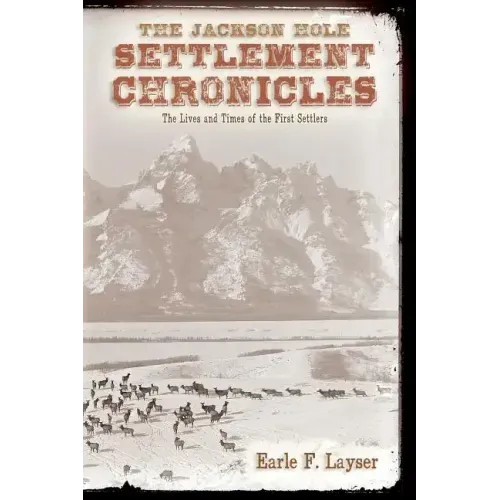 The Jackson Hole Settlement Chronicles: The Lives and Times of the First Settlers