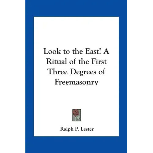 Look to the East! A Ritual of the First Three Degrees of Freemasonry