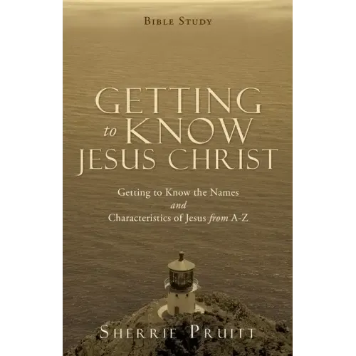 Getting to Know Jesus Christ: Getting to Know the Names and Characteristics of Jesus from A-Z