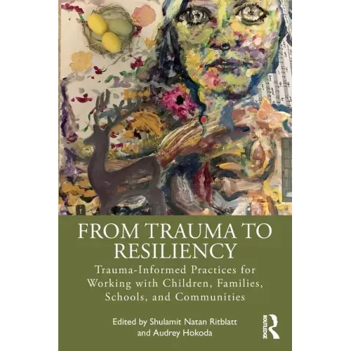 From Trauma to Resiliency: Trauma-Informed Practices for Working with Children, Families, Schools, and Communities
