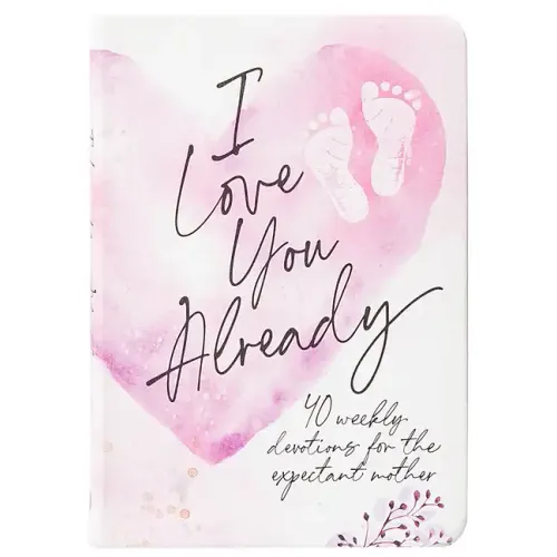 I Love You Already: 40 Weekly Devotions for the Expectant Mother