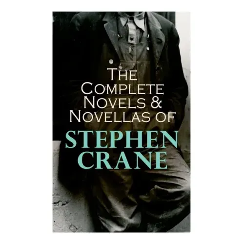 The Complete Novels & Novellas of Stephen Crane: The Red Badge of Courage, Maggie, George's Mother, The Third Violet, Active Service, The Monster...