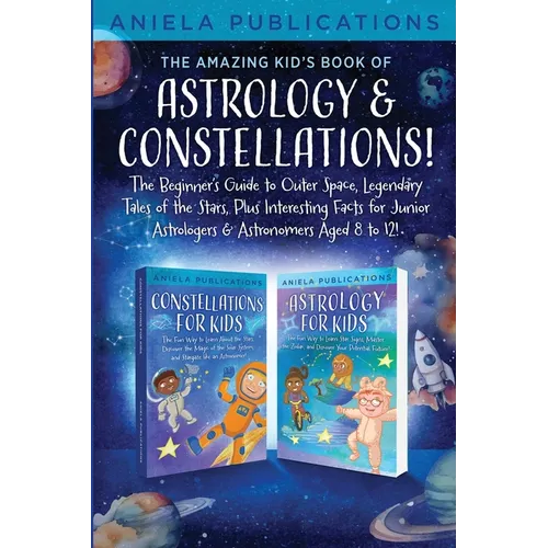 The Amazing Kid's Book of Astrology & Constellations!: The Beginner's Guide to Outer Space, Legendary Tales of the Stars, Plus Interesting Facts for J
