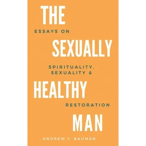 The Sexually Healthy Man: Essays on Spirituality, Sexuality, & Restoration