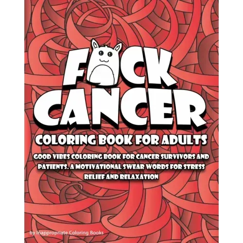 F*ck Cancer Coloring Book For Adults: Good vibes coloring book for cancer survivors and patients. A motivational Swear Words For Stress Relief and Rel