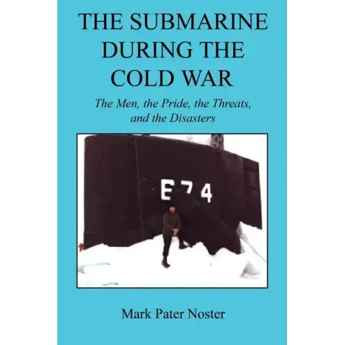 The Submarine During the Cold War - The Men, the Pride, the Threats, and the Disasters