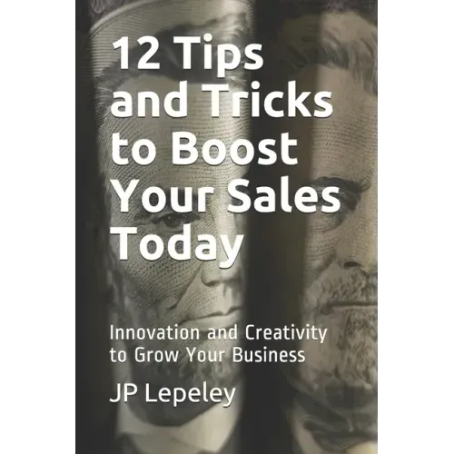 12 Tips and Tricks to Boost Your Sales Today: Innovation and Creativity to Grow Your Business
